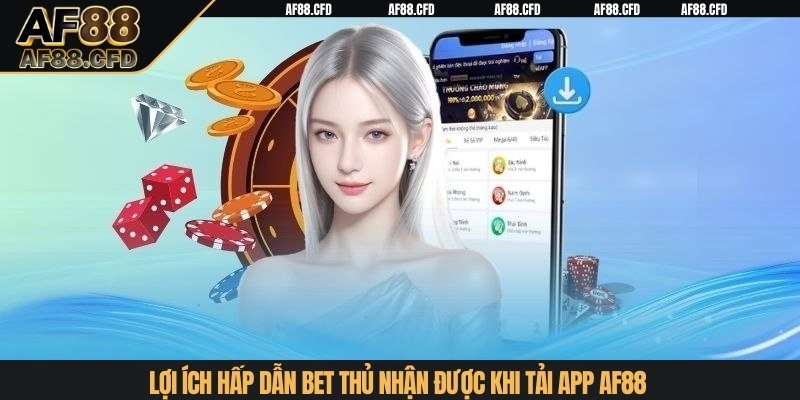 Lợi ích hấp dẫn bet thủ nhận được khi tải app AF88